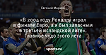 «В 2004 году Роналду играл в финале Евро, а я был запасным в третьей исландской лиге». Главное чудо этого лета