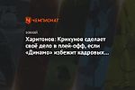 Харитонов: Крикунов сделает своё дело в плей-офф, если «Динамо» избежит кадровых потерь