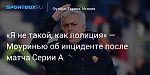 Футбол. «Я не такой, как полиция» — Моуринью об инциденте после матча Серии А