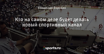Кто на самом деле будет делать новый спортивный канал