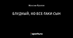 БЛУДНЫЙ, НО ВСЕ-ТАКИ СЫН