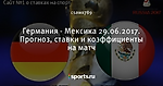 Германия - Мексика 29.06.2017. Прогноз, ставки и коэффициенты на матч