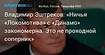 Футбол. Владимир Эштреков: «Ничья «Локомотива» с «Динамо» закономерна. Это не проходной соперник»