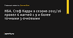 Стеф Карри в сезоне-2015/16 провел 6 матчей с 9 и более точными 3-очковыми, НБА - Баскетбол - Sports.ru