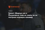 Гранат: Шварца, как и Йокановича, тоже не знали, но он построил хорошую команду
