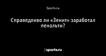 Справедливо ли «Зенит» заработал пенальти?