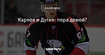 Карпов и Дугин: пора домой?