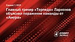 Главный тренер «Торпедо» Ларионов объяснил поражение команды от «Амура»