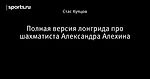 Полная версия лонгрида про шахматиста Александра Алехина