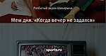 Мем дня. «Когда вечер не задался»