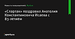 «Спартак» поздравил Анатолия Константиновича Исаева с 83-летием - Новости пользователей - Футбол - Sports.ru