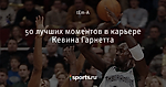 50 лучших моментов в карьере Кевина Гарнетта