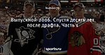 Выпускной-2006. Спустя десять лет после драфта. Часть 1