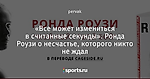 «Все может измениться в считанные секунды». Ронда Роузи о несчастье, которого никто не ждал
