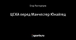 ЦСКА перед Манчестер Юнайтед