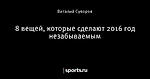 8 вещей, которые сделают 2016 год незабываемым