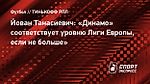 Йован Танасиевич: «Динамо» соответствует уровню Лиги Европы, если не больше»