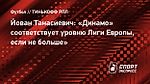 Йован Танасиевич: «Динамо» соответствует уровню Лиги Европы, если не больше»