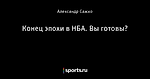 Конец эпохи в НБА. Вы готовы?