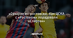 «Сухари» по-ростовски. Как ЦСКА с «Ростовом» порадовали «Спартак»