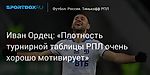 Футбол. Иван Ордец: «Плотность турнирной таблицы РПЛ очень хорошо мотивирует»