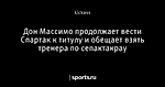 Дон Массимо продолжает вести Спартак к титулу и обещает взять тренера по сепактакрау