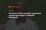 Сильвестр Игбун прошёл медосмотр перед переходом в «Нижний Новгород»