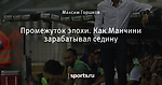 Промежуток эпохи. Как Манчини зарабатывал седину
