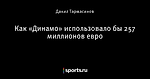 Как «Динамо» использовало бы 257 миллионов евро