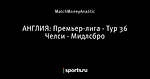 АНГЛИЯ: Премьер-лига - Тур 36 Челси - Мидлсбро