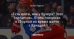 «Есть шлем, как у Кучера? Этот болтается». О чем говорили в сборной во время матча с Канадой