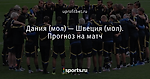 Дания (мол) — Швеция (мол). Прогноз на матч - uprofitbet TV - Блоги - Sports.ru
