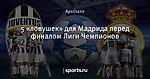 5 «ловушек» для Мадрида перед финалом Лиги Чемпионов