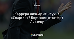 Каррера ничему не научил «Спартак»? Борзыкин отвечает Ловчеву