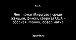 Чемпионат Мира 2015 среди женщин, финал, сборная США - сборная Японии, обзор матча