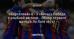 «Барселона» 6 - 2 «Бетис» Победа с улыбкой на лице.. Обзор первого матча в Ла Лиге 16/17