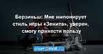 Берзиньш: Мне импонирует стиль игры «Зенита», уверен, смогу принести пользу