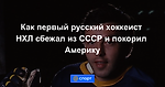 Как первый русский хоккеист НХЛ сбежал из СССР и покорил Америку