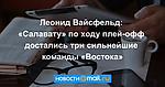 Леонид Вайсфельд: «Салавату» по ходу плей-офф достались три сильнейшие команды «Востока»