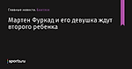 Мартен Фуркад и его девушка ждут второго ребенка - Биатлон - Sports.ru