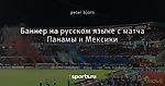 Баннер на русском языке с матча Панамы и Мексики