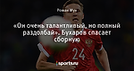 «Он очень талантливый, но полный раздолбай». Бухаров спасает сборную