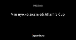 Что нужно знать об Atlantic Cup