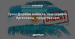 Трансферные новости Чемпионата Аргентины. продолжение