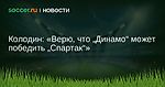 Колодин: Верю, что Динамо может победить Спартак