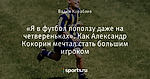 «Я в футбол поползу даже на четвереньках». Как Александр Кокорин мечтал стать большим игроком