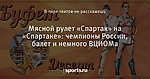 Мясной рулет «Спартак» на «Спартаке»: чемпионы России, балет и немного ВЦИОМа