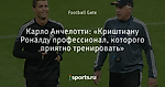 Карло Анчелотти: «Криштиану Роналду профессионал, которого приятно тренировать»
