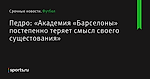 «Академия «Барселоны» постепенно теряет смысл своего сущестования», сообщает Педро - Футбол - Sports.ru