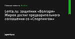 Lenta.ru: защитник «Волгаря» Жиров достиг предварительного соглашения со «Спортингом» - Футбол - Sports.ru